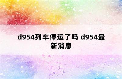 d954列车停运了吗 d954最新消息